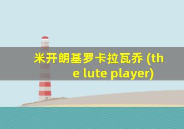 米开朗基罗卡拉瓦乔 (the lute player)